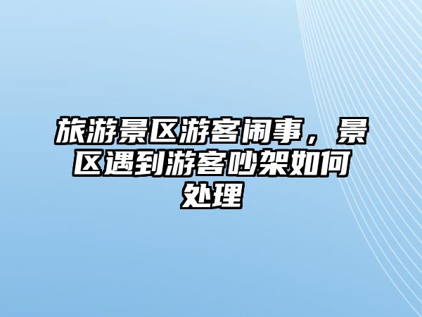 旅游景區游客鬧事，景區遇到游客吵架如何處理