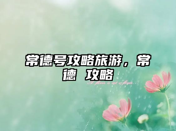 常德號(hào)攻略旅游，常德 攻略