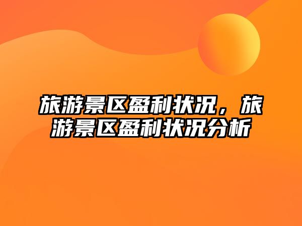 旅游景區盈利狀況，旅游景區盈利狀況分析