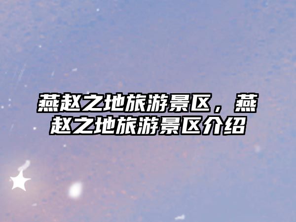 燕趙之地旅游景區(qū)，燕趙之地旅游景區(qū)介紹