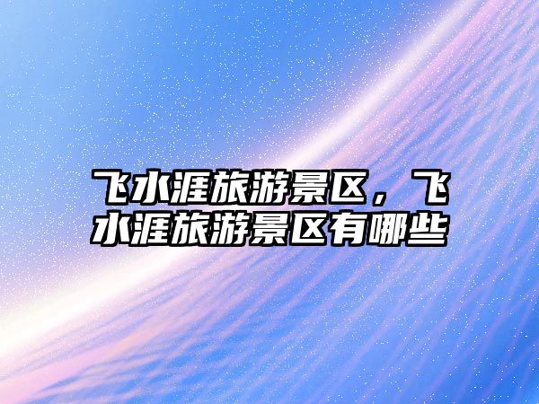 飛水涯旅游景區(qū)，飛水涯旅游景區(qū)有哪些