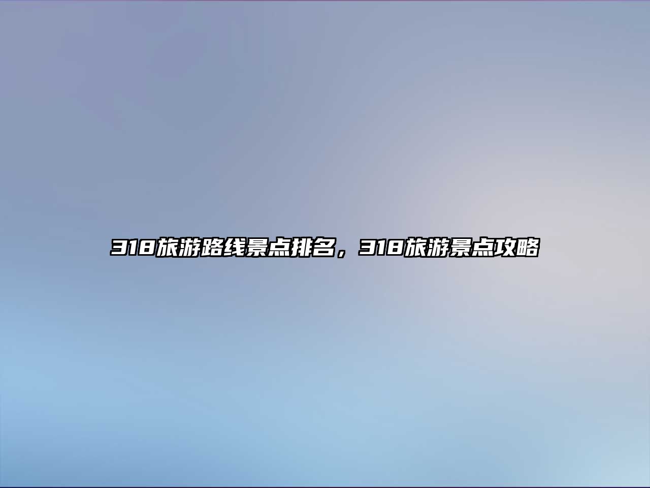318旅游路線景點排名，318旅游景點攻略