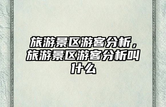 旅游景區(qū)游客分析，旅游景區(qū)游客分析叫什么