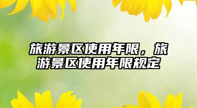 旅游景區(qū)使用年限，旅游景區(qū)使用年限規(guī)定