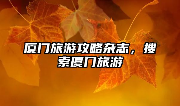 廈門旅游攻略雜志，搜索廈門旅游