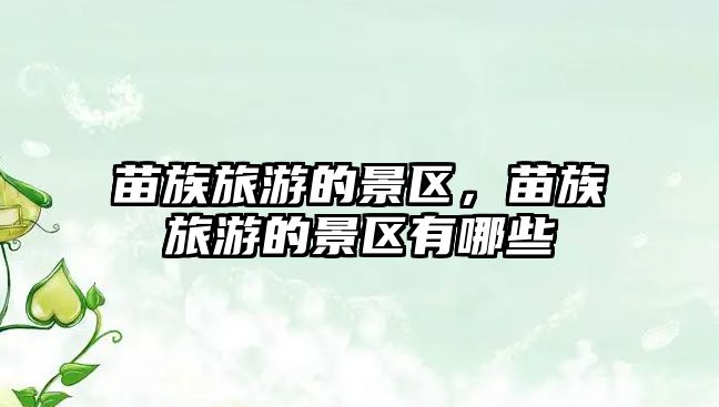 苗族旅游的景區(qū)，苗族旅游的景區(qū)有哪些