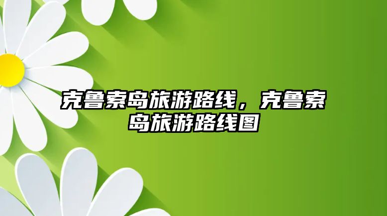 克魯索島旅游路線，克魯索島旅游路線圖