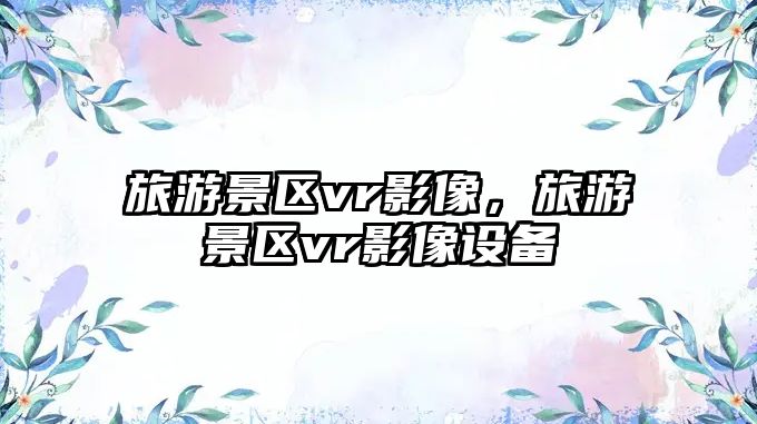 旅游景區vr影像，旅游景區vr影像設備