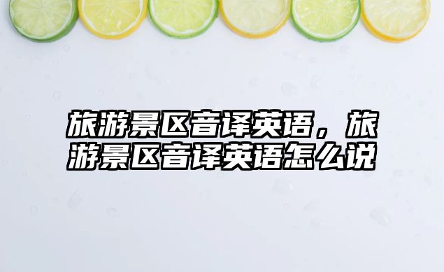 旅游景區音譯英語，旅游景區音譯英語怎么說