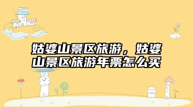 姑婆山景區旅游，姑婆山景區旅游年票怎么買