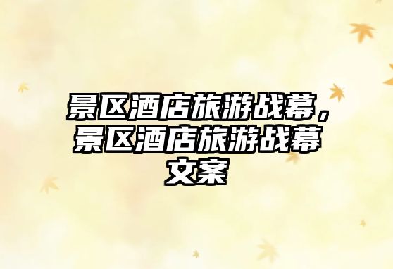 景區酒店旅游戰幕，景區酒店旅游戰幕文案