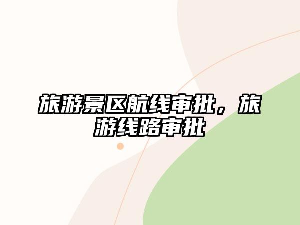 旅游景區航線審批，旅游線路審批