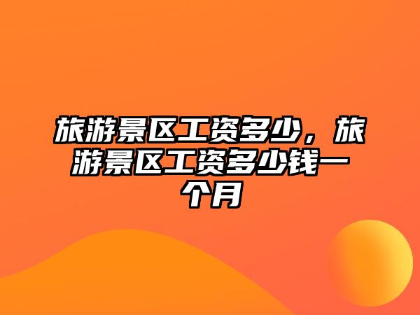 旅游景區工資多少，旅游景區工資多少錢一個月