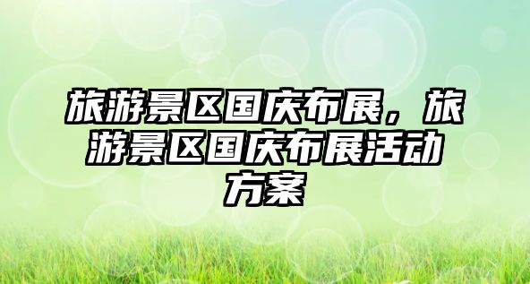 旅游景區(qū)國慶布展，旅游景區(qū)國慶布展活動方案