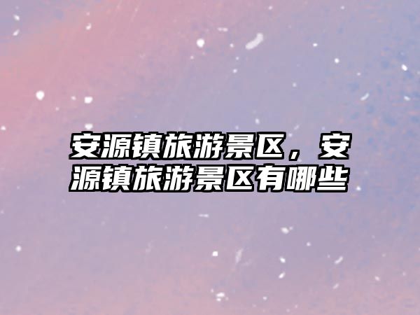 安源鎮旅游景區，安源鎮旅游景區有哪些