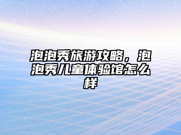 泡泡秀旅游攻略，泡泡秀兒童體驗館怎么樣