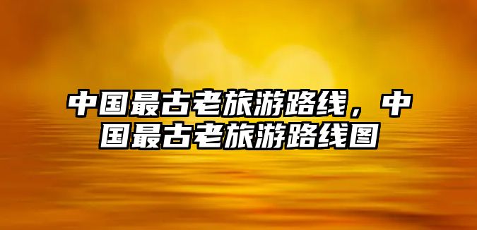 中國最古老旅游路線，中國最古老旅游路線圖