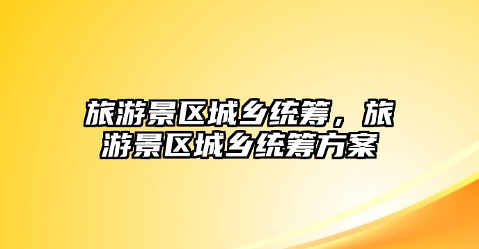 旅游景區城鄉統籌，旅游景區城鄉統籌方案