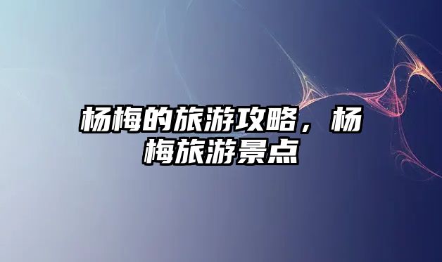 楊梅的旅游攻略，楊梅旅游景點