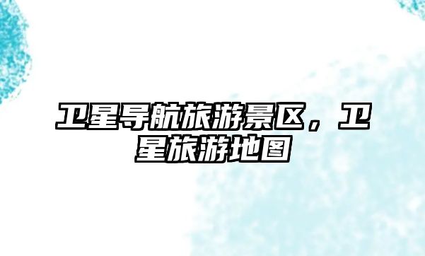 衛(wèi)星導(dǎo)航旅游景區(qū)，衛(wèi)星旅游地圖