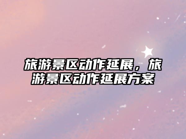 旅游景區動作延展，旅游景區動作延展方案