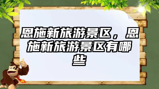 恩施新旅游景區，恩施新旅游景區有哪些