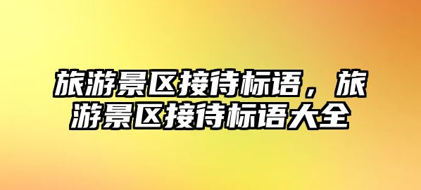 旅游景區(qū)接待標語，旅游景區(qū)接待標語大全