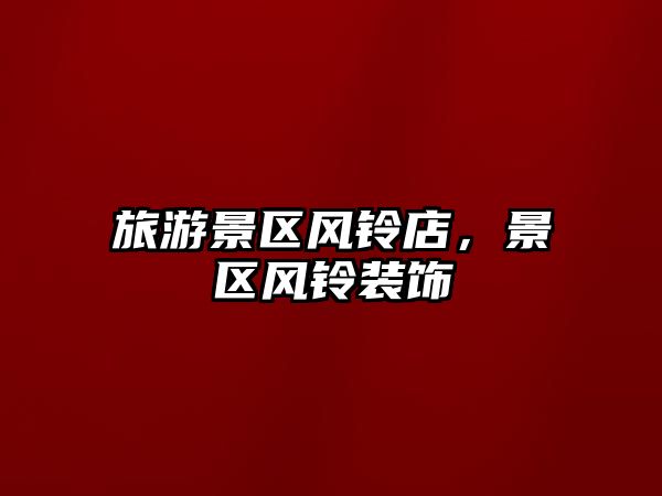 旅游景區風鈴店，景區風鈴裝飾