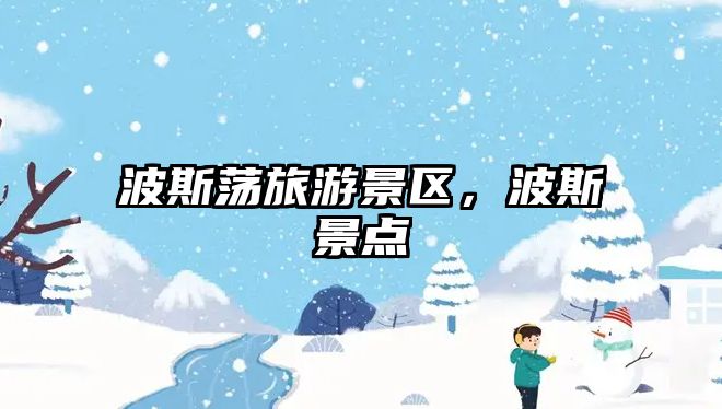 波斯蕩旅游景區，波斯景點