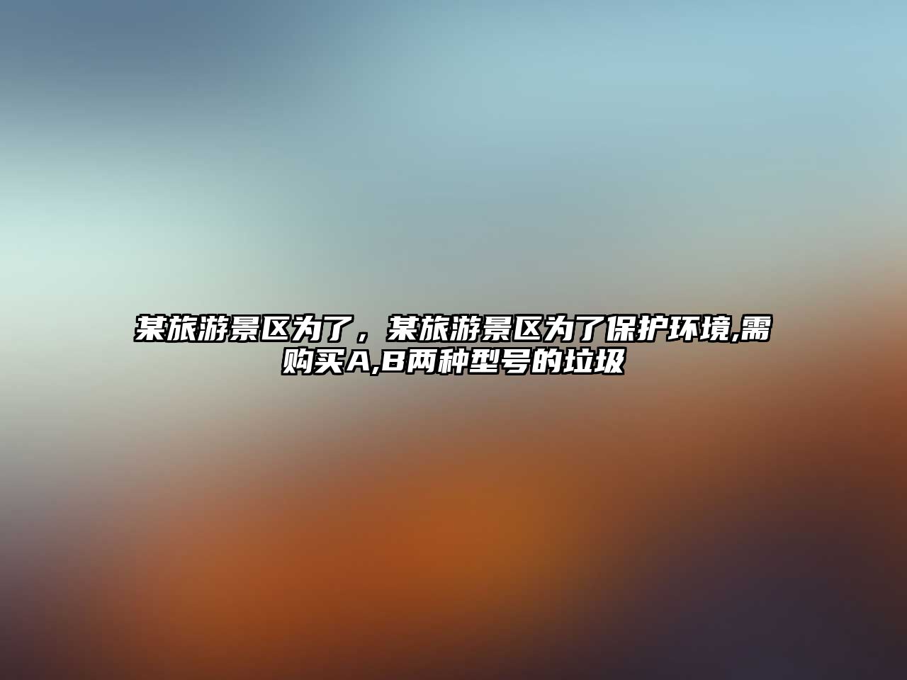 某旅游景區為了，某旅游景區為了保護環境,需購買A,B兩種型號的垃圾