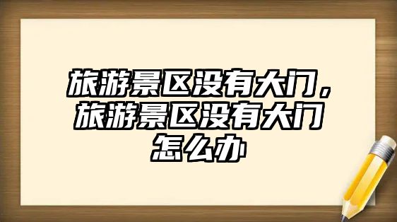 旅游景區沒有大門，旅游景區沒有大門怎么辦