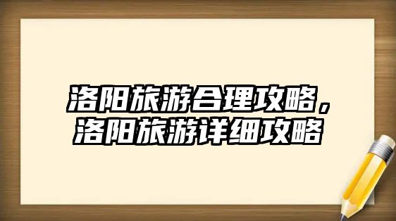 洛陽旅游合理攻略，洛陽旅游詳細攻略