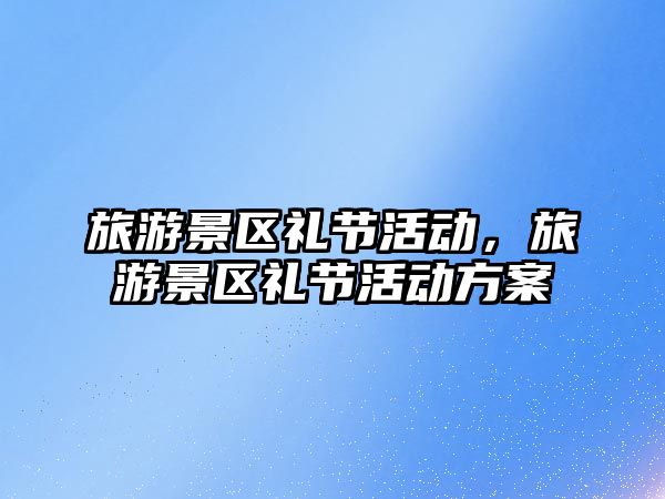 旅游景區禮節活動，旅游景區禮節活動方案