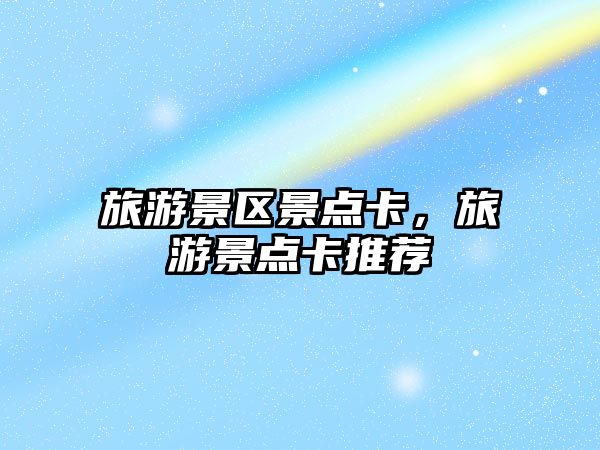 旅游景區景點卡，旅游景點卡推薦