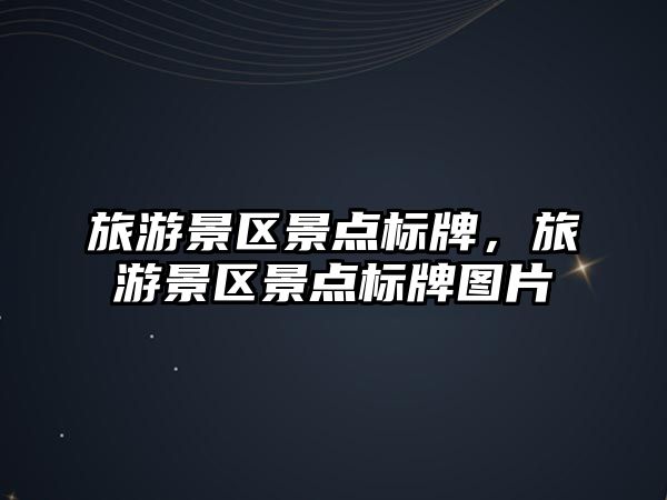 旅游景區(qū)景點(diǎn)標(biāo)牌，旅游景區(qū)景點(diǎn)標(biāo)牌圖片