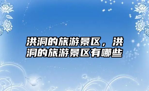 洪洞的旅游景區，洪洞的旅游景區有哪些