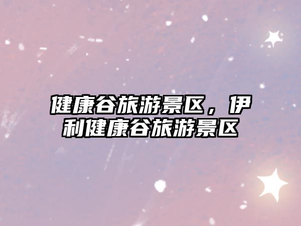 健康谷旅游景區(qū)，伊利健康谷旅游景區(qū)