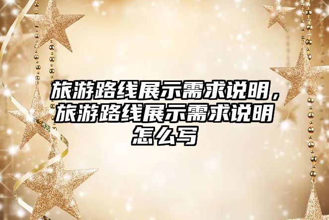 旅游路線展示需求說明，旅游路線展示需求說明怎么寫
