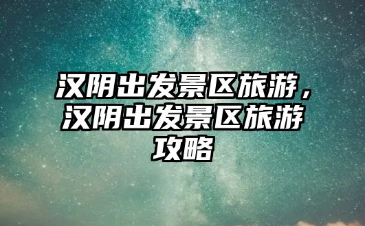漢陰出發景區旅游，漢陰出發景區旅游攻略