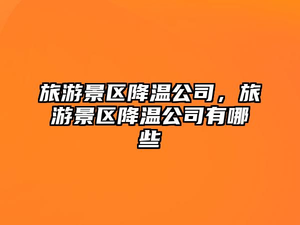 旅游景區降溫公司，旅游景區降溫公司有哪些
