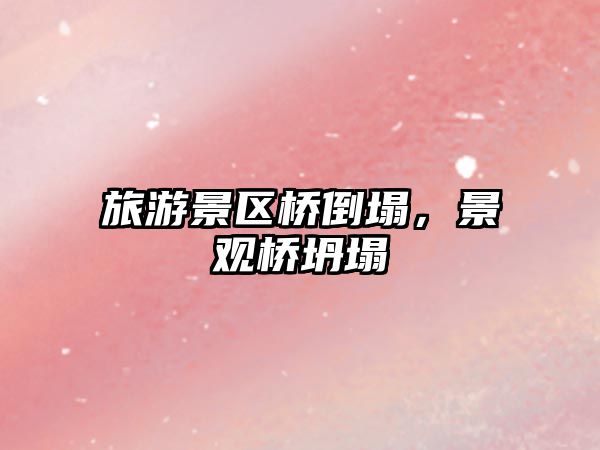 旅游景區(qū)橋倒塌，景觀橋坍塌