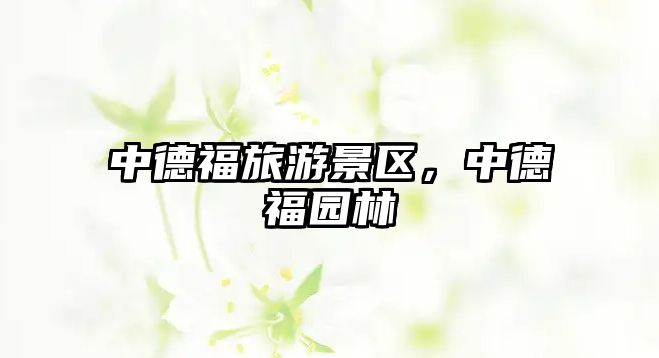 中德福旅游景區，中德福園林