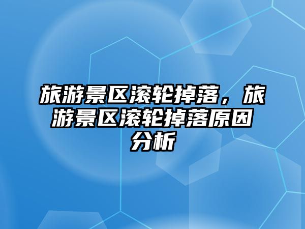 旅游景區(qū)滾輪掉落，旅游景區(qū)滾輪掉落原因分析