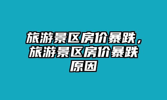 旅游景區房價暴跌，旅游景區房價暴跌原因