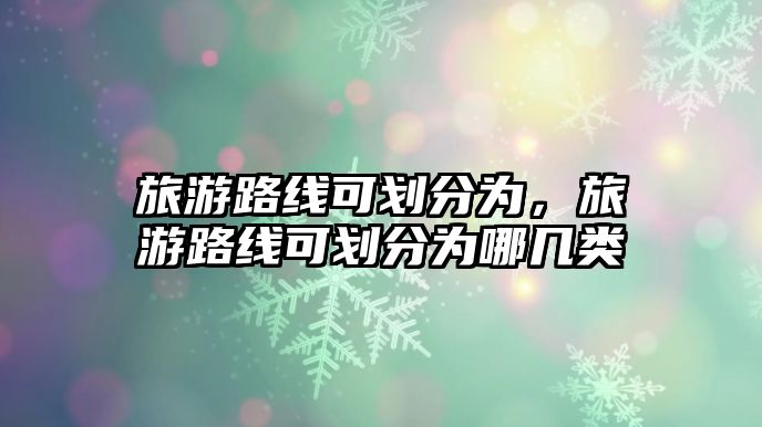旅游路線可劃分為，旅游路線可劃分為哪幾類