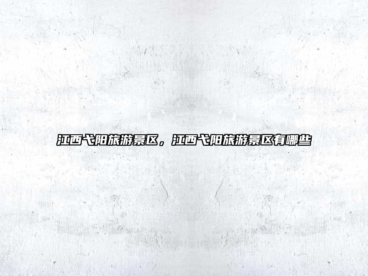 江西弋陽旅游景區，江西弋陽旅游景區有哪些