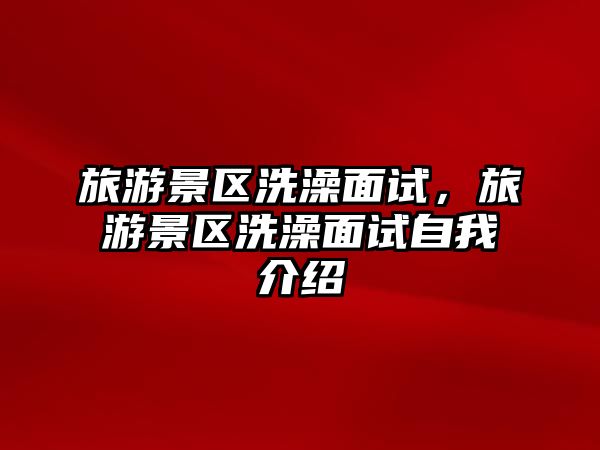 旅游景區(qū)洗澡面試，旅游景區(qū)洗澡面試自我介紹