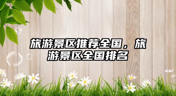 旅游景區推薦全國，旅游景區全國排名