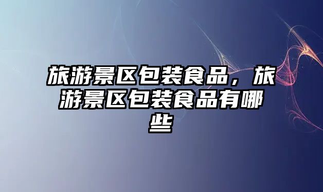 旅游景區包裝食品，旅游景區包裝食品有哪些