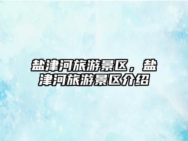 鹽津河旅游景區，鹽津河旅游景區介紹
